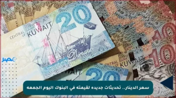 سعر الدينار.. تحديثات جديدة لقيمته في البنوك اليوم الجمعة